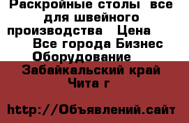 Раскройные столы, все для швейного производства › Цена ­ 4 900 - Все города Бизнес » Оборудование   . Забайкальский край,Чита г.